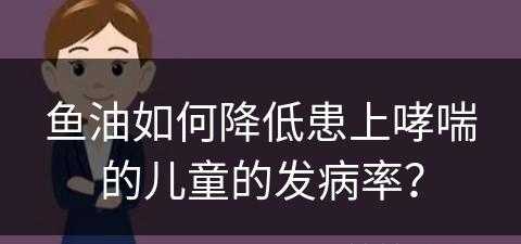 鱼油如何降低患上哮喘的儿童的发病率？